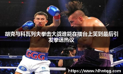 胡克与科瓦列夫拳击大战谁能在擂台上笑到最后引发拳迷热议