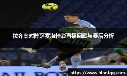 拉齐奥对阵萨索洛精彩直播回顾与赛后分析