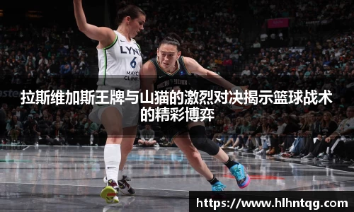 拉斯维加斯王牌与山猫的激烈对决揭示篮球战术的精彩博弈